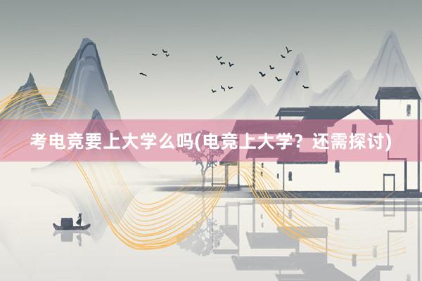 考电竞要上大学么吗(电竞上大学？还需探讨)