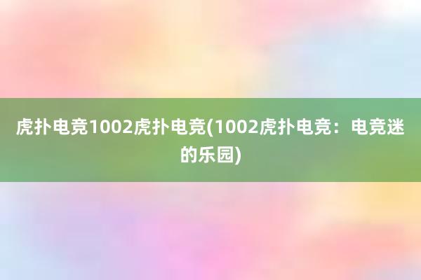 虎扑电竞1002虎扑电竞(1002虎扑电竞：电竞迷的乐园)