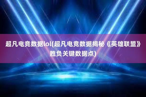 超凡电竞数据lol(超凡电竞数据揭秘《英雄联盟》胜负关键数据点)