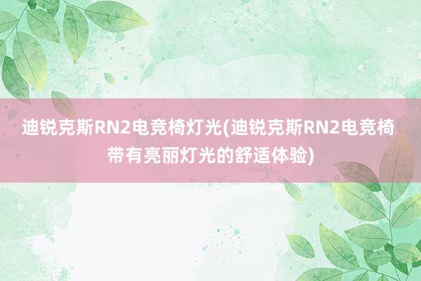 迪锐克斯RN2电竞椅灯光(迪锐克斯RN2电竞椅 带有亮丽灯光的舒适体验)