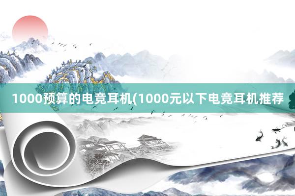 1000预算的电竞耳机(1000元以下电竞耳机推荐