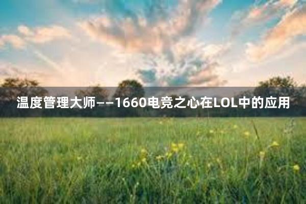 温度管理大师——1660电竞之心在LOL中的应用