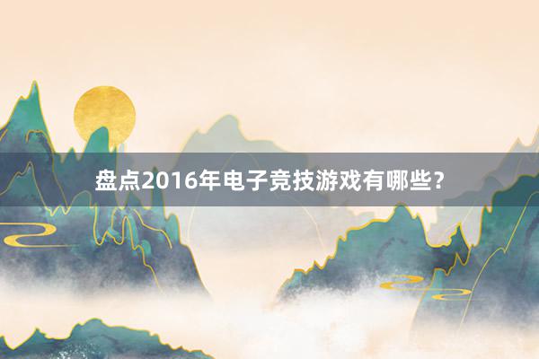 盘点2016年电子竞技游戏有哪些？