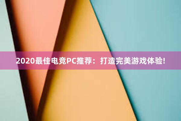 2020最佳电竞PC推荐：打造完美游戏体验!