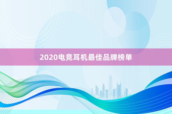 2020电竞耳机最佳品牌榜单