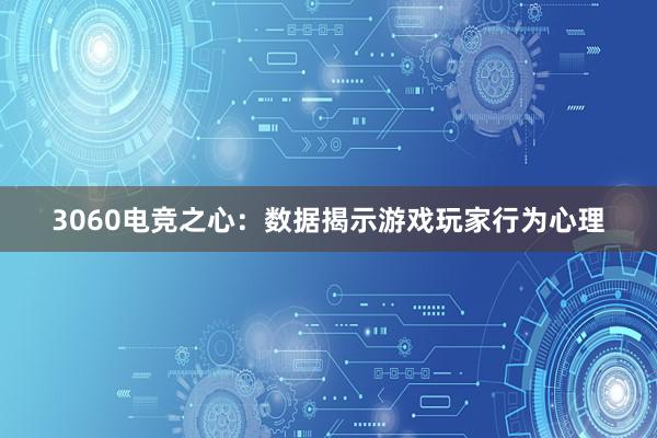 3060电竞之心：数据揭示游戏玩家行为心理