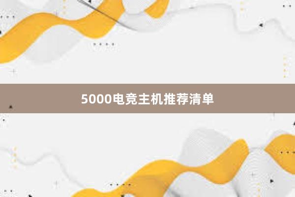 5000电竞主机推荐清单