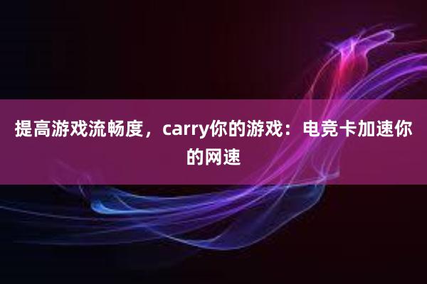 提高游戏流畅度，carry你的游戏：电竞卡加速你的网速