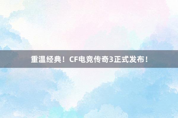 重温经典！CF电竞传奇3正式发布！