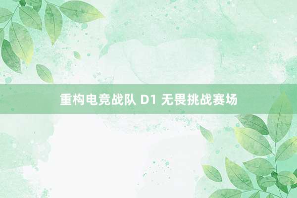 重构电竞战队 D1 无畏挑战赛场