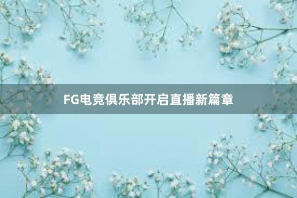 FG电竞俱乐部开启直播新篇章