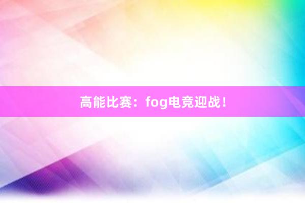 高能比赛：fog电竞迎战！