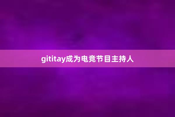 gititay成为电竞节目主持人