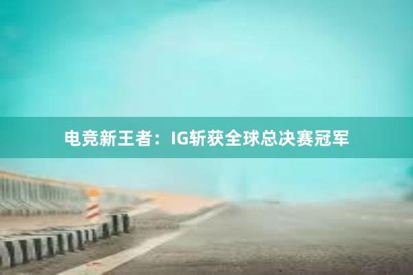 电竞新王者：IG斩获全球总决赛冠军