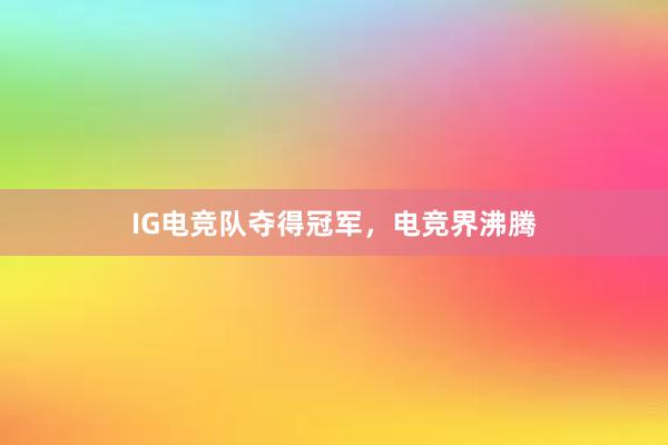 IG电竞队夺得冠军，电竞界沸腾