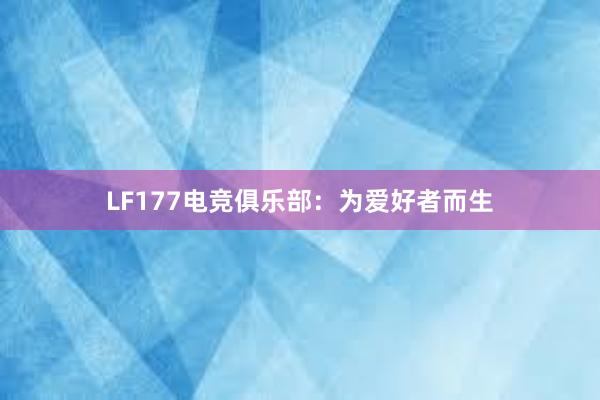 LF177电竞俱乐部：为爱好者而生