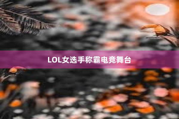 LOL女选手称霸电竞舞台