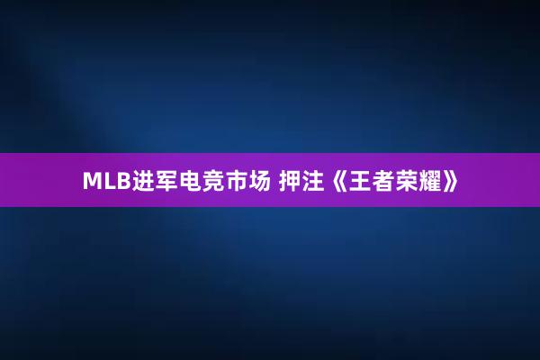 MLB进军电竞市场 押注《王者荣耀》