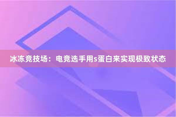 冰冻竞技场：电竞选手用s蛋白来实现极致状态