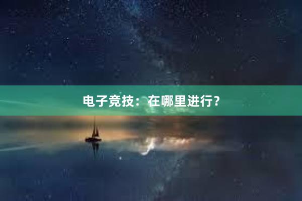 电子竞技：在哪里进行？