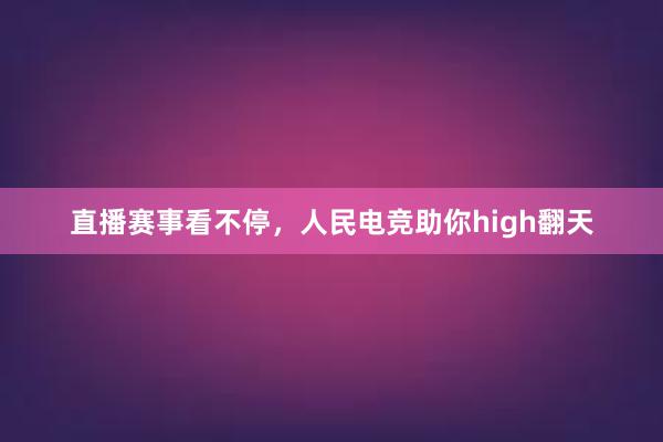 直播赛事看不停，人民电竞助你high翻天