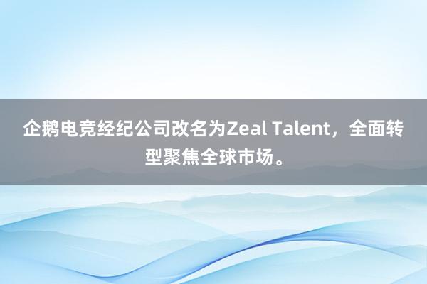 企鹅电竞经纪公司改名为Zeal Talent，全面转型聚焦全球市场。