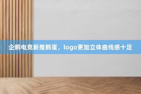 企鹅电竞新推鹅蛋，logo更加立体曲线感十足