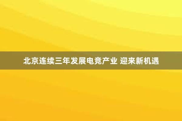 北京连续三年发展电竞产业 迎来新机遇