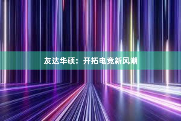 友达华硕：开拓电竞新风潮