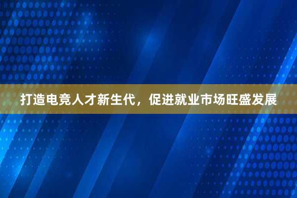 打造电竞人才新生代，促进就业市场旺盛发展