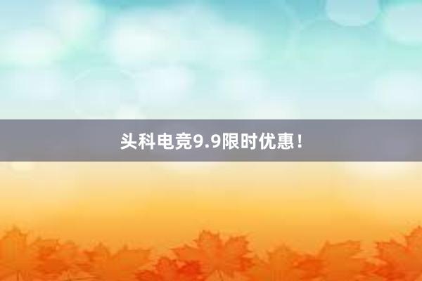 头科电竞9.9限时优惠！