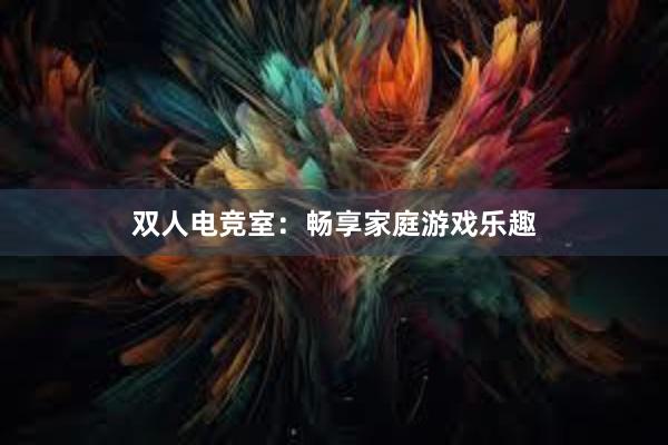 双人电竞室：畅享家庭游戏乐趣