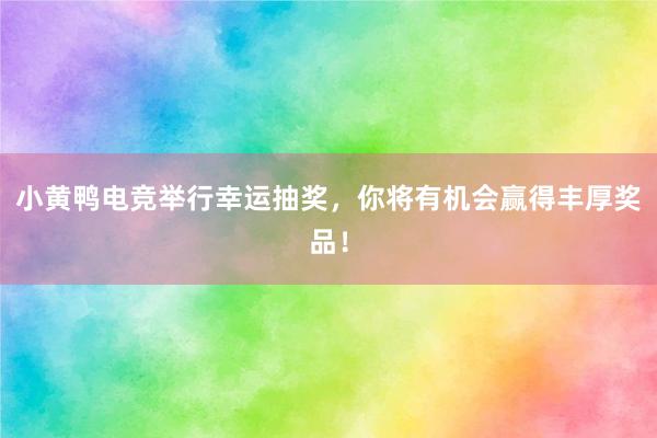 小黄鸭电竞举行幸运抽奖，你将有机会赢得丰厚奖品！