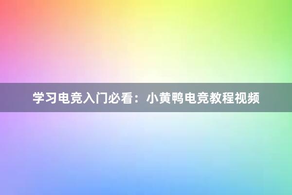 学习电竞入门必看：小黄鸭电竞教程视频