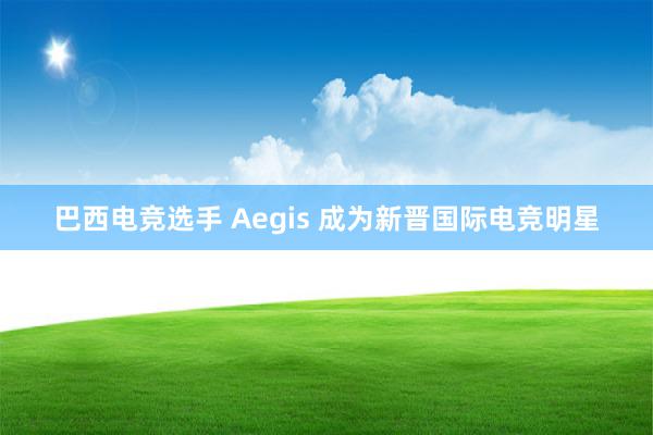 巴西电竞选手 Aegis 成为新晋国际电竞明星