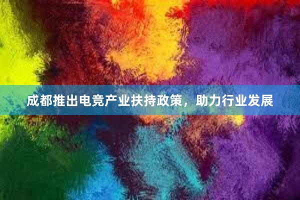 成都推出电竞产业扶持政策，助力行业发展