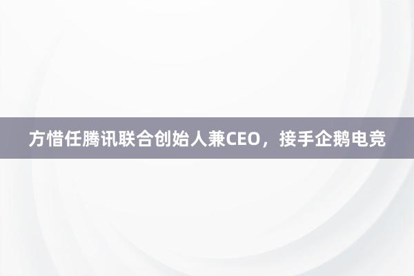 方惜任腾讯联合创始人兼CEO，接手企鹅电竞