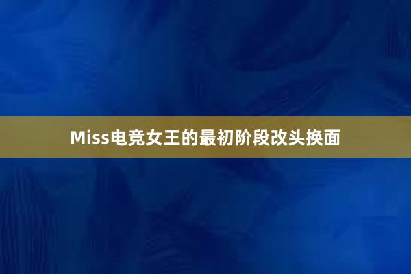 Miss电竞女王的最初阶段改头换面