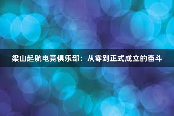 梁山起航电竞俱乐部：从零到正式成立的奋斗