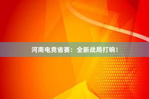 河南电竞省赛：全新战局打响！