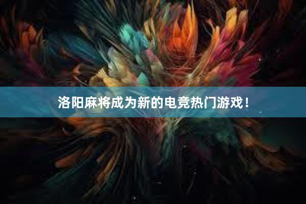 洛阳麻将成为新的电竞热门游戏！