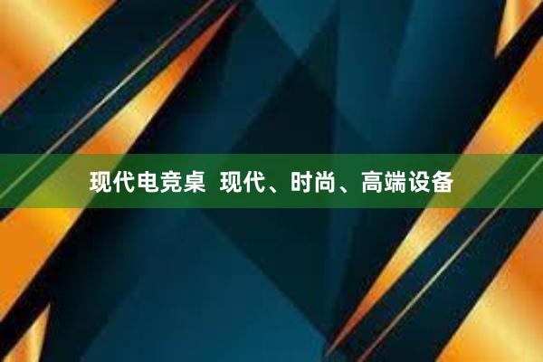 现代电竞桌  现代、时尚、高端设备