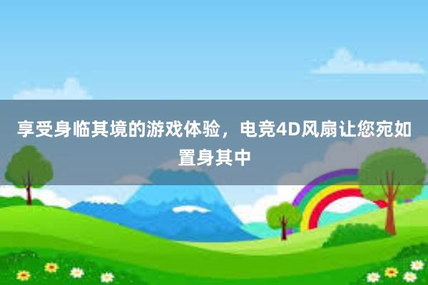 享受身临其境的游戏体验，电竞4D风扇让您宛如置身其中