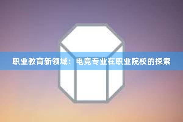 职业教育新领域：电竞专业在职业院校的探索