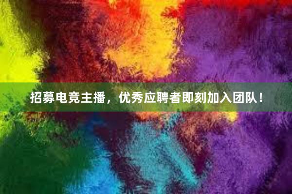 招募电竞主播，优秀应聘者即刻加入团队！