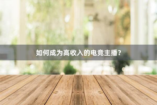 如何成为高收入的电竞主播？