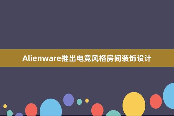 Alienware推出电竞风格房间装饰设计