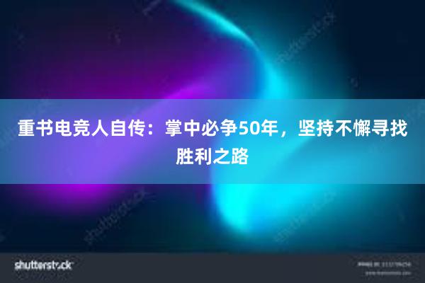 重书电竞人自传：掌中必争50年，坚持不懈寻找胜利之路