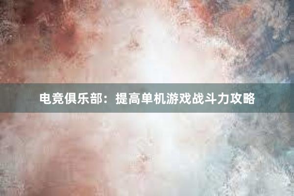 电竞俱乐部：提高单机游戏战斗力攻略