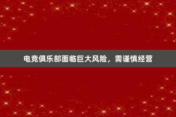 电竞俱乐部面临巨大风险，需谨慎经营